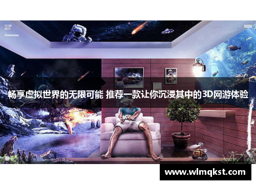 畅享虚拟世界的无限可能 推荐一款让你沉浸其中的3D网游体验