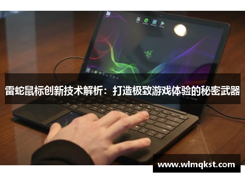 雷蛇鼠标创新技术解析：打造极致游戏体验的秘密武器
