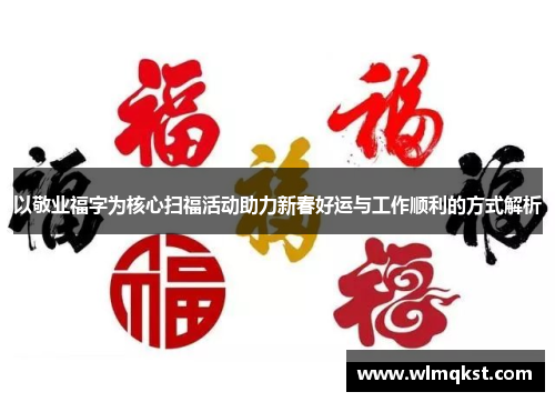 以敬业福字为核心扫福活动助力新春好运与工作顺利的方式解析